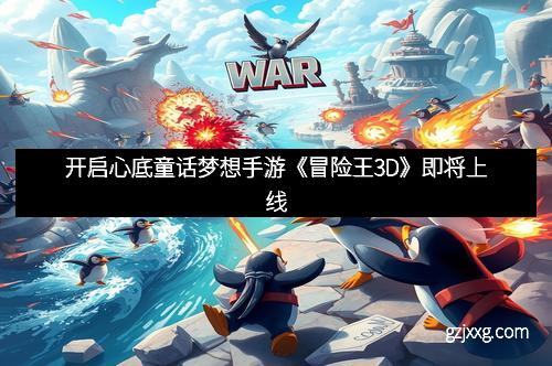 开启心底童话梦想手游《冒险王3D》即将上线