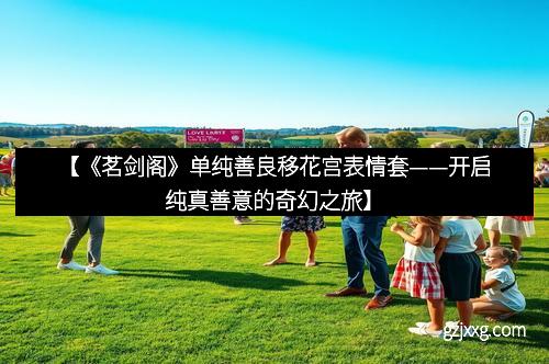 【《茗剑阁》单纯善良移花宫表情套——开启纯真善意的奇幻之旅】